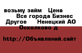 возьму займ › Цена ­ 200 000 - Все города Бизнес » Другое   . Ненецкий АО,Осколково д.